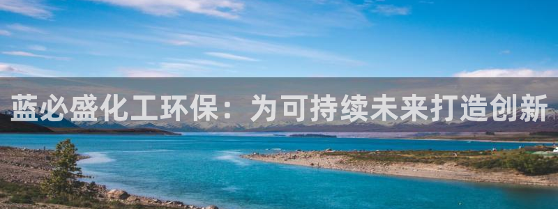 亿万下载徐家汇朋友圈说说：蓝必盛化工环保：为可持续未来打造创新