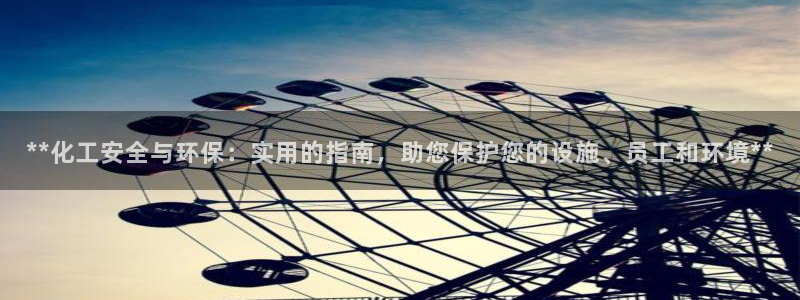 亿万网友在线解答：**化工安全与环保：实用的指南，助您保护您的设施、员工和环境**