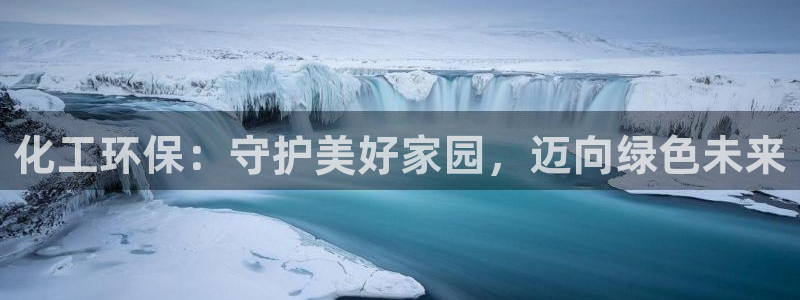 亿万先生手机版入口在哪看：化工环保：守护美好家园，迈向绿色未来