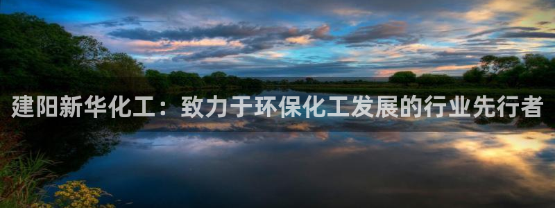 mr07亿万先生：建阳新华化工：致力于环保化工发展的行业先行者