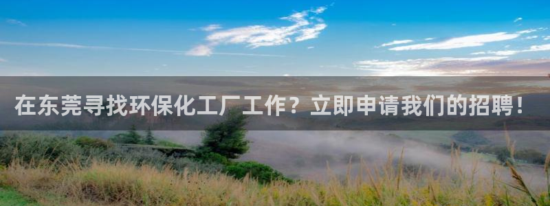 亿万先生客户端官网登录不上：在东莞寻找环保化工厂工作？立即申请我们的招聘！