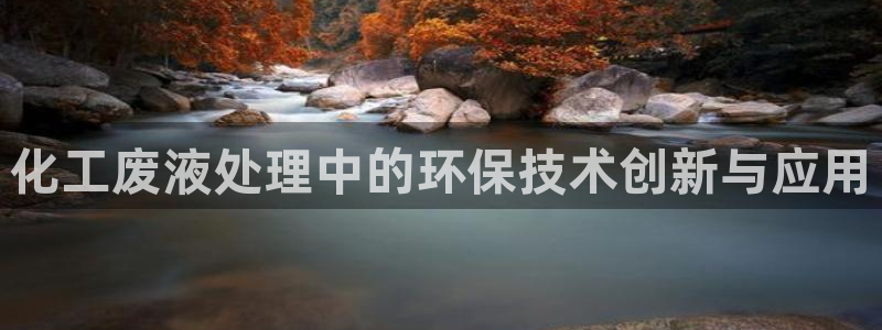 亿万网友在线实时为您解答问题：化工废液处理中的环保技术创新与应用