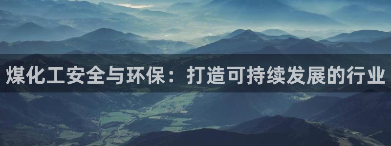 亿万先生官方网站客户端下载安装：煤化工安全与环保：打造可持续发展的行业