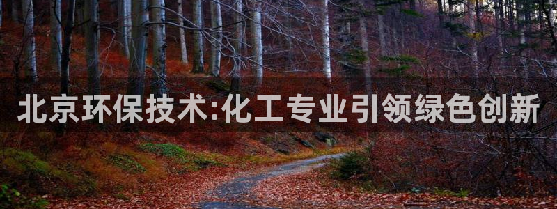 亿万先生手机版入口在哪看：北京环保技术:化工专业引领绿色创新