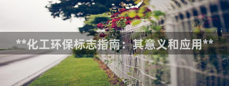 亿万先生客户端官网首页：**化工环保标志指南：其意义和应用**