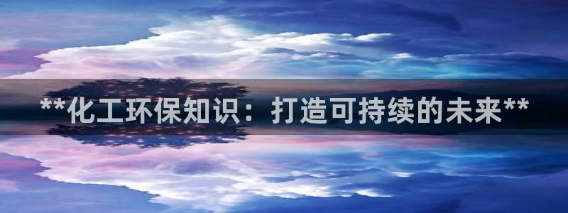 亿万先生手机网页：**化工环保知识：打造可持续的未来**