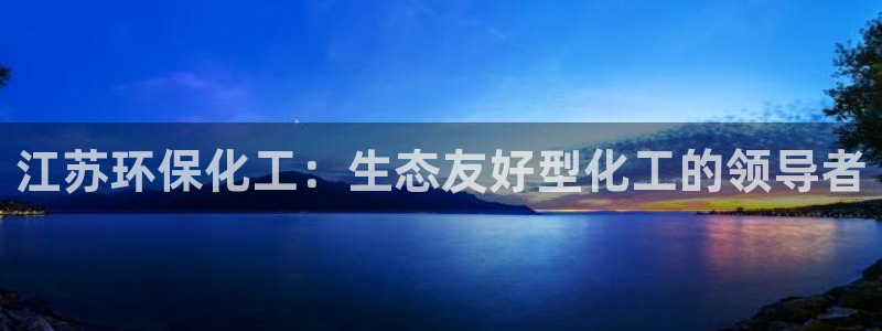 亿万先生mr：江苏环保化工：生态友好型化工的领导者
