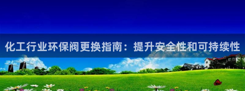 亿万同人字幕分享jogoduplo：化工行业环保阀更换指南：提升安全性和可持续性