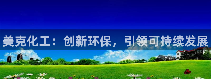 亿万先生网站下载：美克化工：创新环保，引领可持续发展