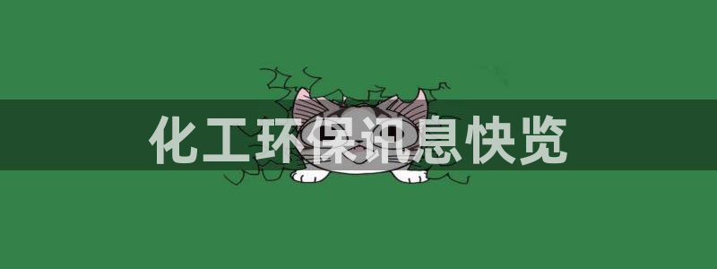 亿万先生网页版登录：化工环保讯息快览