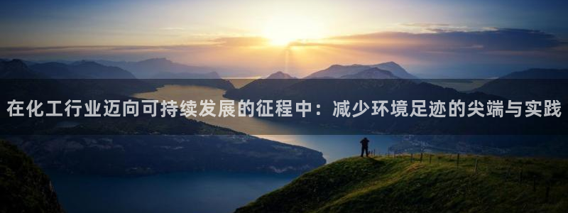 亿万先生客户端下载：在化工行业迈向可持续发展的征程中：减少环境足迹的尖端与实践