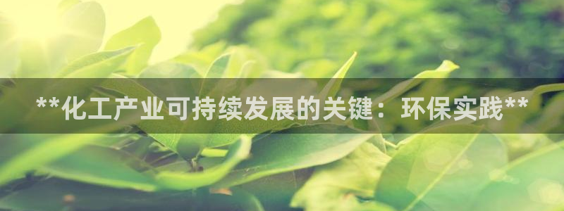 亿万先生网址生：**化工产业可持续发展的关键：环保实践**