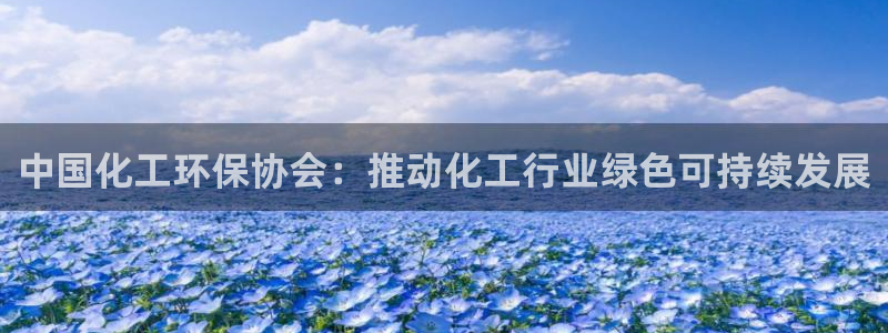 亿万剧集：中国化工环保协会：推动化工行业绿色可持续发展