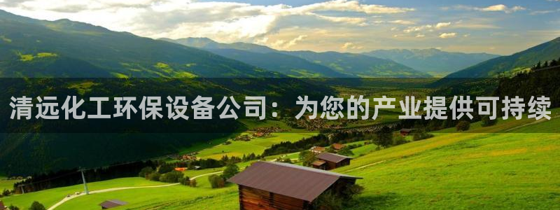 亿万28下载地址：清远化工环保设备公司：为您的产业提供可持续