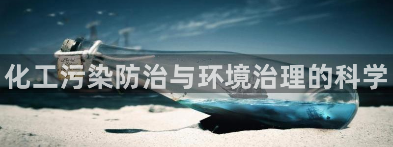 亿万先生客户端官网：化工污染防治与环境治理的科学