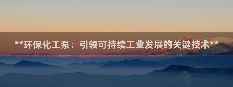 亿万先生合并网址在哪：**环保化工泵：引领可持续工业发展的关键技术**
