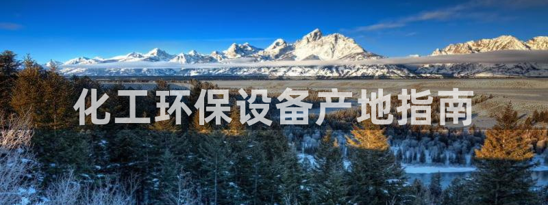 亿万先生官方网站客户端下载安装：化工环保设备产地指南