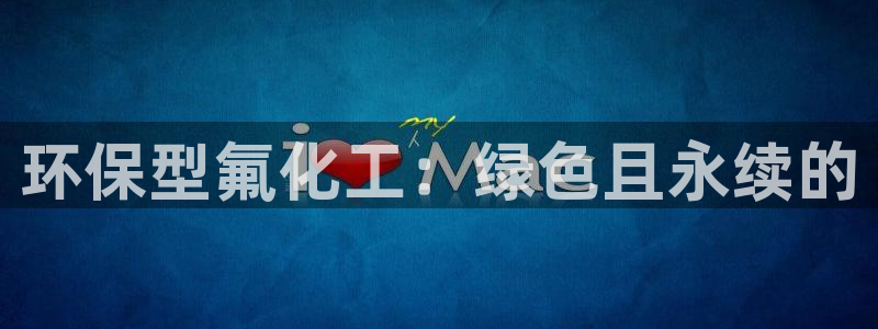 亿万先生是男是女：环保型氟化工：绿色且永续的