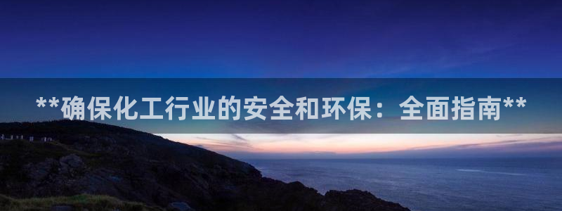 亿万手游官网网址：**确保化工行业的安全和环保：全面指南**
