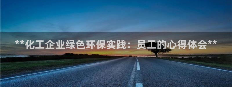 亿万先生客服联系方式是什么：**化工企业绿色环保实践：员工的心得体会**
