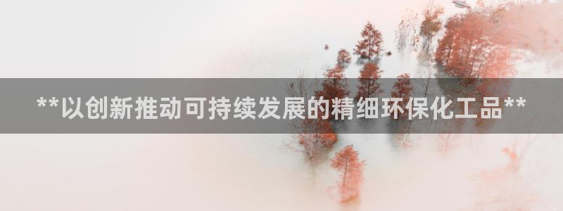亿万财富网：**以创新推动可持续发展的精细环保化工品**