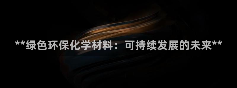 亿万手游平台官网下载：**绿色环保化学材料：可持续发展的未来**