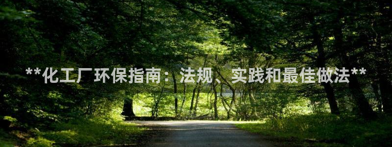 亿万先生客服联系方式是什么：**化工厂环保指南：法规、实践和最佳做法**