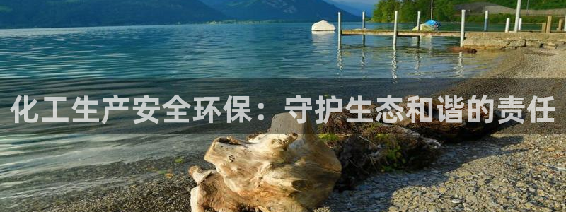 亿万先生mr07官网：化工生产安全环保：守护生态和谐的责任