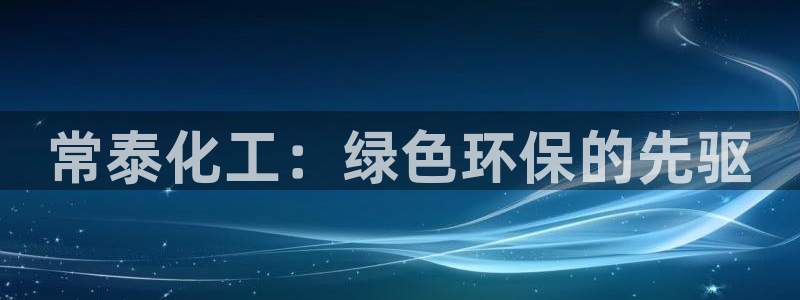 亿万网络科技有限公司：常泰化工：绿色环保的先驱