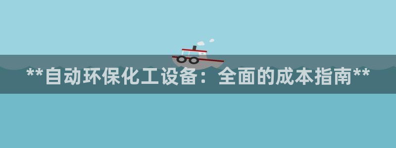 亿万首富手游兑换码：**自动环保化工设备：全面的成本指南**