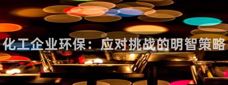 亿万贴吧：化工企业环保：应对挑战的明智策略
