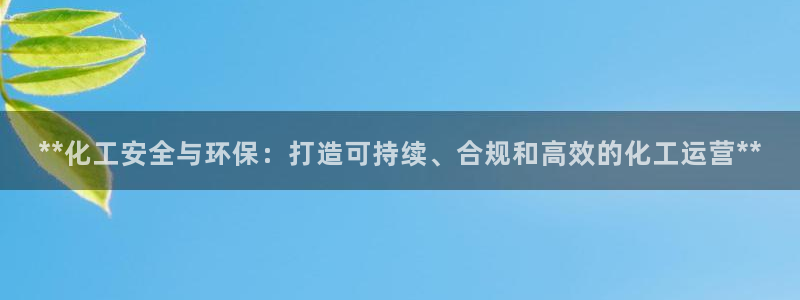 亿万app：**化工安全与环保：打造可持续、合规和高效的化工运营**