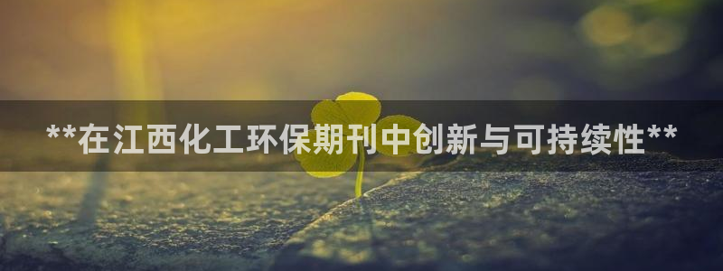 亿万先生合并网址是什么：**在江西化工环保期刊中创新与可持续性**