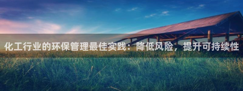 亿万先生客户端：化工行业的环保管理最佳实践：降低风险，提升可持续性