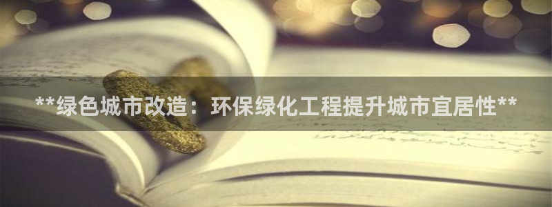 亿万先生手机版入口在哪下载：**绿色城市改造：环保绿化工程提升城市宜居性**