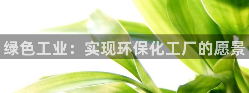 亿万先生客户端官网：绿色工业：实现环保化工厂的愿景