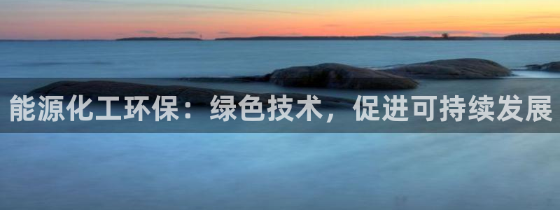 亿万手游官网：能源化工环保：绿色技术，促进可持续发展