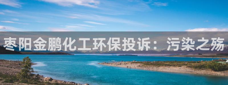 亿万先生手机版入口在哪看：枣阳金鹏化工环保投诉：污染之殇