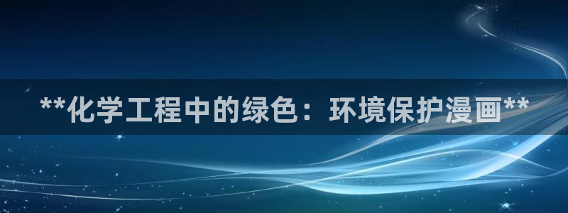 亿万手游官网：**化学工程中的绿色：环境保护漫画**