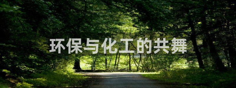 亿万先生官方登录网址：环保与化工的共舞
