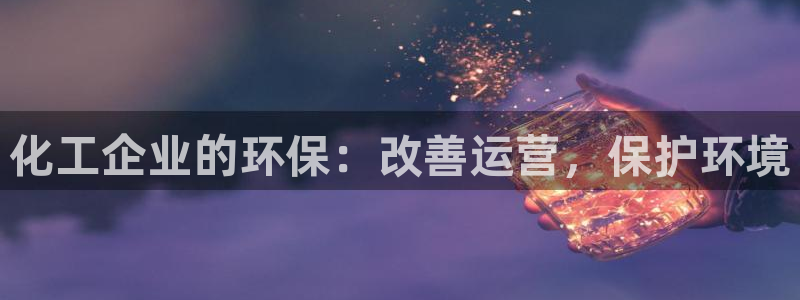 亿万客户端：化工企业的环保：改善运营，保护环境