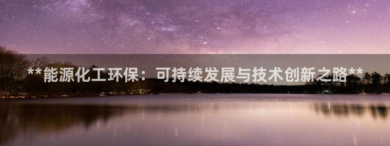 亿万乐购生活超市：**能源化工环保：可持续发展与技术创新之路**