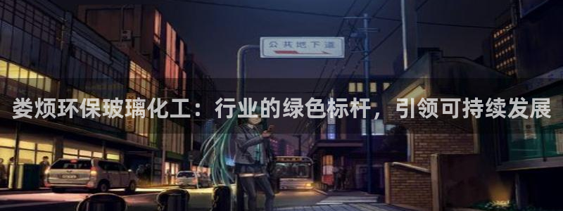 电影亿万：娄烦环保玻璃化工：行业的绿色标杆，引领可持续发展