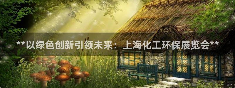 亿万先生客户端怎么下载：**以绿色创新引领未来：上海化工环保展览会**