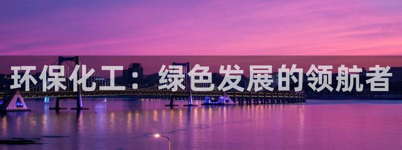 亿万先生客户端：环保化工：绿色发展的领航者