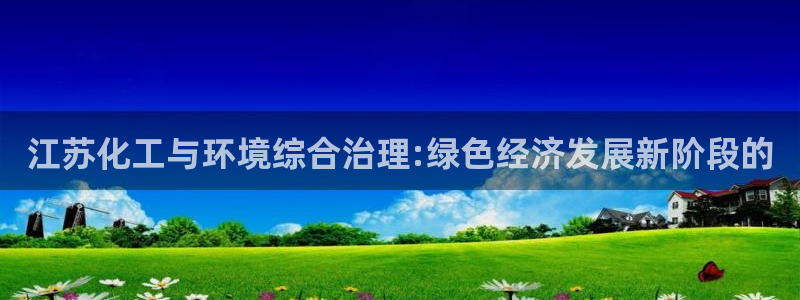 亿万问答：江苏化工与环境综合治理:绿色经济发展新阶段的