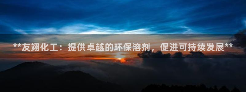 亿万手游平台官网入口：**友翊化工：提供卓越的环保溶剂，促进可持续发展**