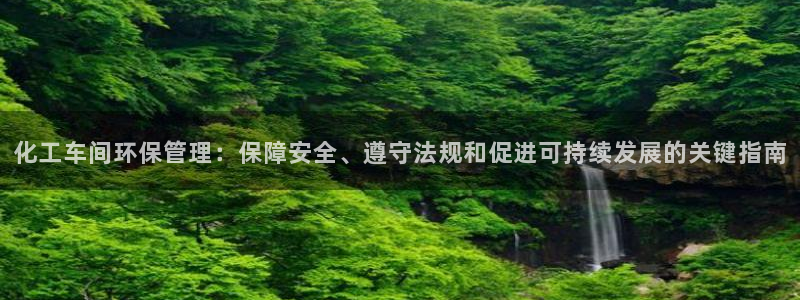 亿万先生客户端官网：化工车间环保管理：保障安全、遵守法规和促进可持续发展的关键指南