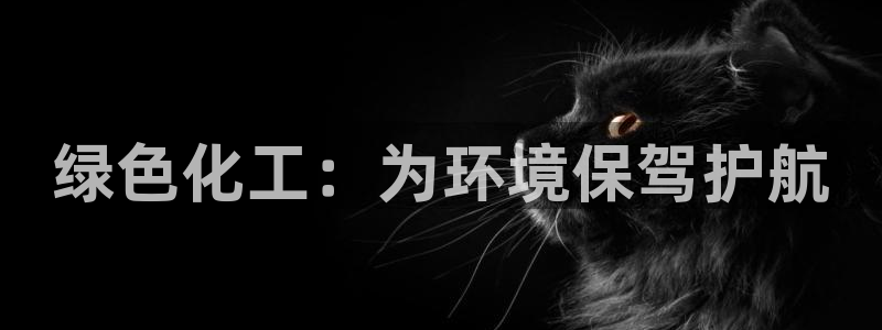 亿万先生007网页登录不了：绿色化工：为环境保驾护航