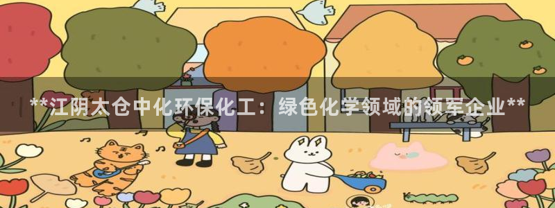 亿万28下载地址：**江阴太仓中化环保化工：绿色化学领域的领军企业**
